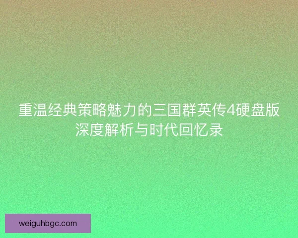 重温经典策略魅力的三国群英传4硬盘版深度解析与时代回忆录