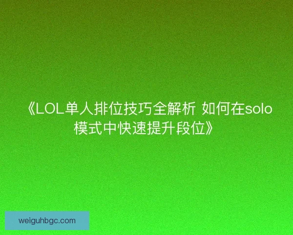 《LOL单人排位技巧全解析 如何在solo模式中快速提升段位》